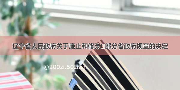 辽宁省人民政府关于废止和修改​部分省政府规章的决定