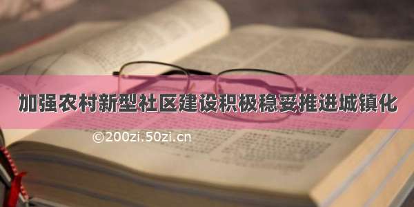 加强农村新型社区建设积极稳妥推进城镇化