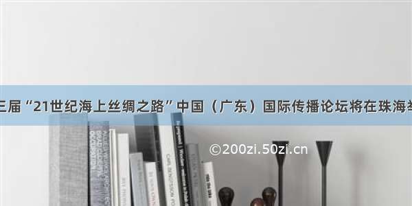 第三届“21世纪海上丝绸之路”中国（广东）国际传播论坛将在珠海举行