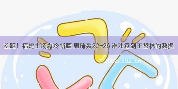 差距！福建主场爆冷新疆 周琦轰22+26 谁注意到王哲林的数据