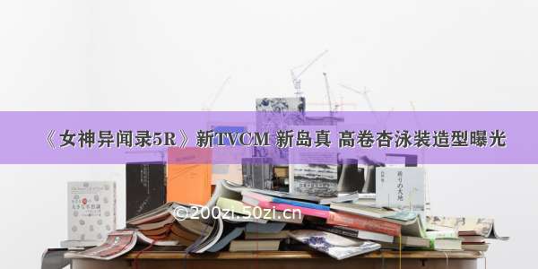 《女神异闻录5R》新TVCM 新岛真 高卷杏泳装造型曝光