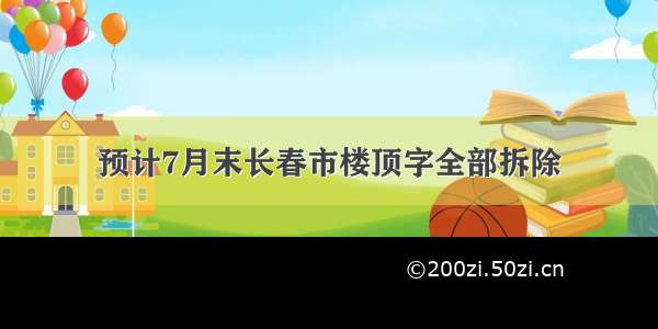 预计7月末长春市楼顶字全部拆除