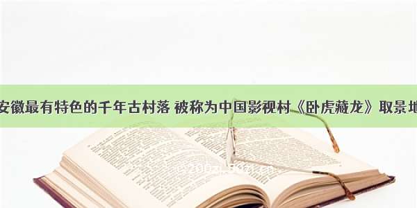 安徽最有特色的千年古村落 被称为中国影视村《卧虎藏龙》取景地