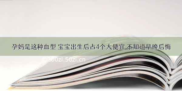 孕妈是这种血型 宝宝出生后占4个大便宜 不知道早晚后悔