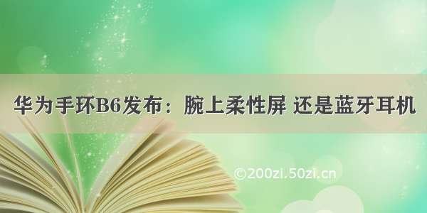 华为手环B6发布：腕上柔性屏 还是蓝牙耳机