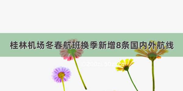 桂林机场冬春航班换季新增8条国内外航线