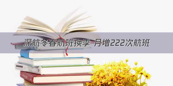 深航冬春航班换季 月增222次航班