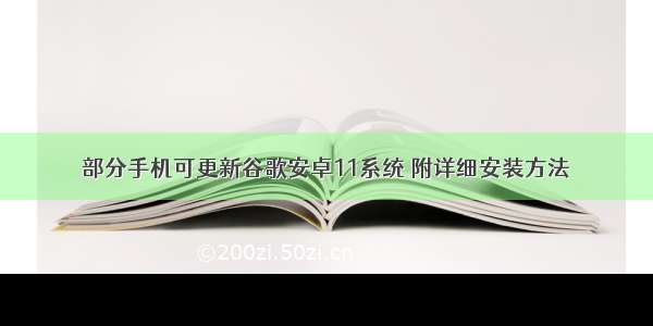 部分手机可更新谷歌安卓11系统 附详细安装方法