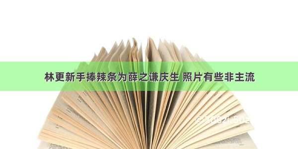 林更新手捧辣条为薛之谦庆生 照片有些非主流