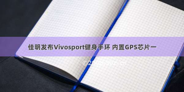 佳明发布Vivosport健身手环 内置GPS芯片一