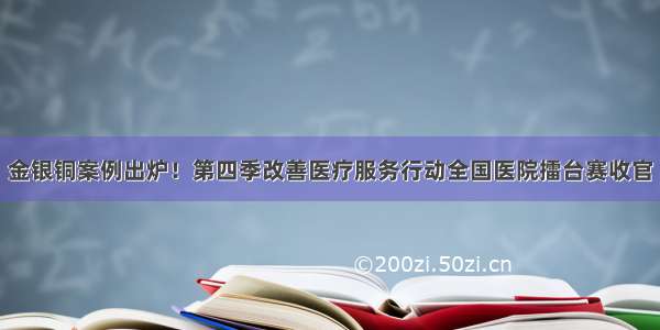 金银铜案例出炉！第四季改善医疗服务行动全国医院擂台赛收官