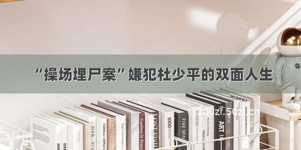 “操场埋尸案”嫌犯杜少平的双面人生