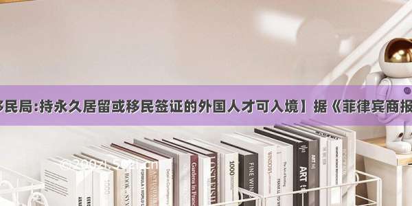 【菲律宾移民局:持永久居留或移民签证的外国人才可入境】据《菲律宾商报》报道 菲律