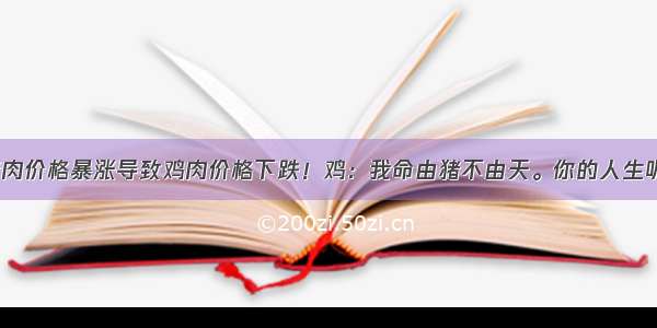 猪肉价格暴涨导致鸡肉价格下跌！鸡：我命由猪不由天。你的人生呢？