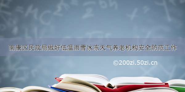 南康区民政局做好低温雨雪冰冻天气养老机构安全防范工作