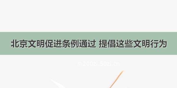 北京文明促进条例通过 提倡这些文明行为