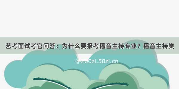 艺考面试考官问答：为什么要报考播音主持专业？播音主持类