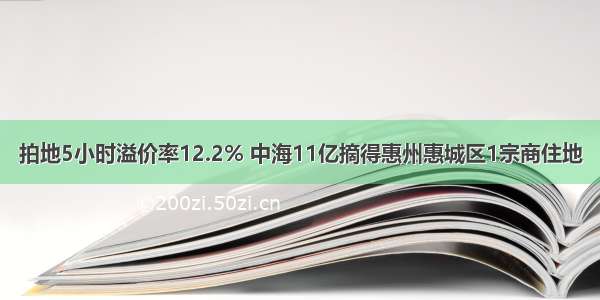 拍地5小时溢价率12.2% 中海11亿摘得惠州惠城区1宗商住地