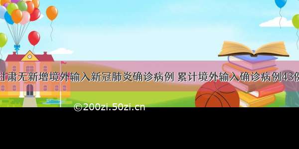 甘肃无新增境外输入新冠肺炎确诊病例 累计境外输入确诊病例43例