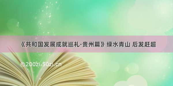 《共和国发展成就巡礼·贵州篇》绿水青山 后发赶超