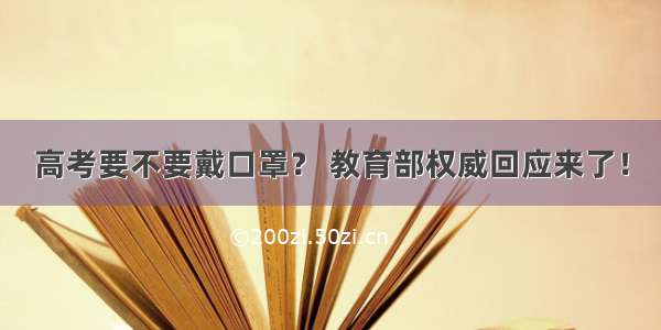 高考要不要戴口罩？ 教育部权威回应来了！