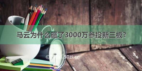 马云为什么砸了3000万参投新三板？