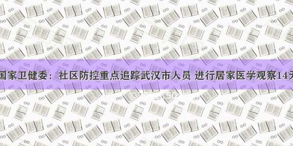国家卫健委：社区防控重点追踪武汉市人员 进行居家医学观察14天