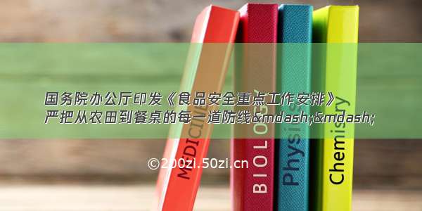 国务院办公厅印发《食品安全重点工作安排》
严把从农田到餐桌的每一道防线——