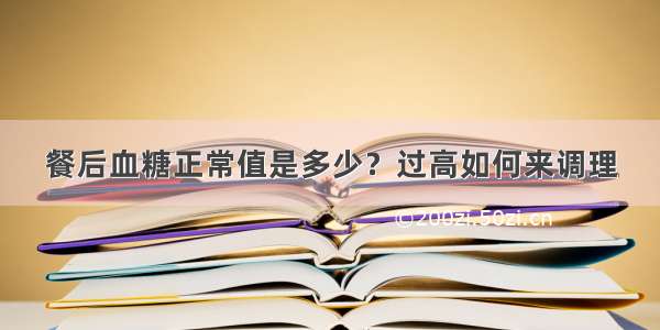 餐后血糖正常值是多少？过高如何来调理