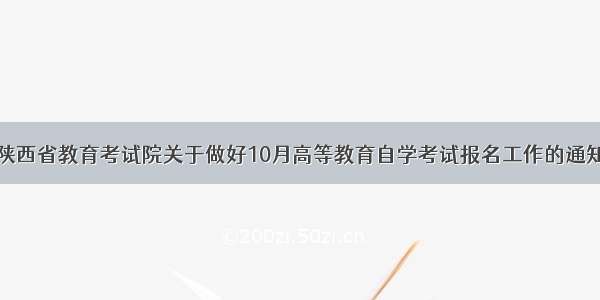 陕西省教育考试院关于做好10月高等教育自学考试报名工作的通知