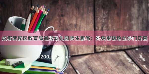 成都武侯区教育局通报幼儿园师生腹泻：外购蛋糕检出沙门氏菌