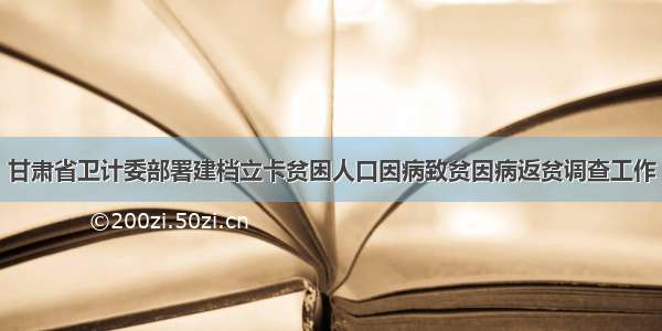 甘肃省卫计委部署建档立卡贫困人口因病致贫因病返贫调查工作