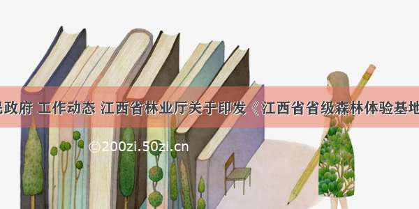 江西省人民政府 工作动态 江西省林业厅关于印发《江西省省级森林体验基地遴选标准（