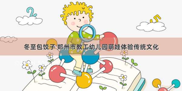 冬至包饺子 郑州市教工幼儿园萌娃体验传统文化