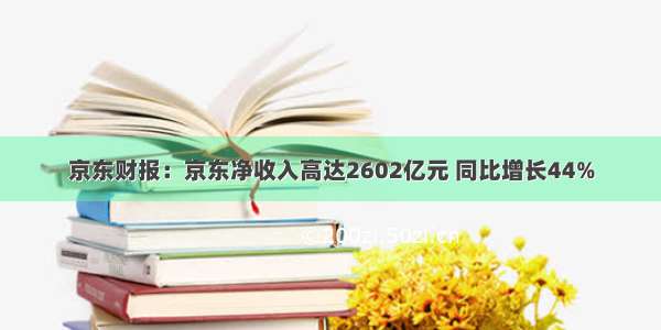 京东财报：京东净收入高达2602亿元 同比增长44%