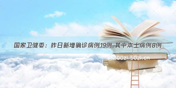 国家卫健委：昨日新增确诊病例19例 其中本土病例8例