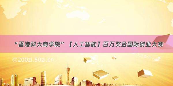 “香港科大商学院”【人工智能】百万奖金国际创业大赛