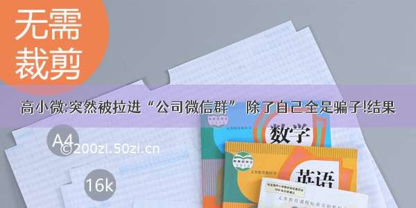 高小微:突然被拉进“公司微信群” 除了自己全是骗子!结果