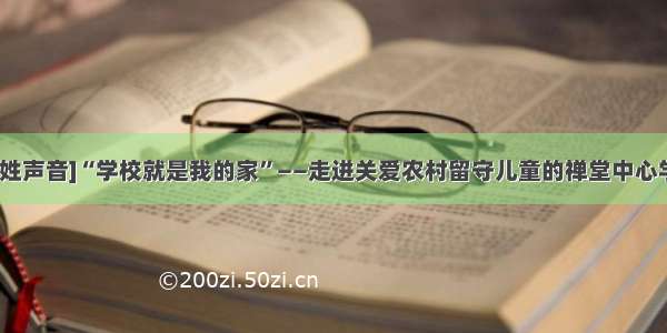 [百姓声音]“学校就是我的家”——走进关爱农村留守儿童的禅堂中心学校