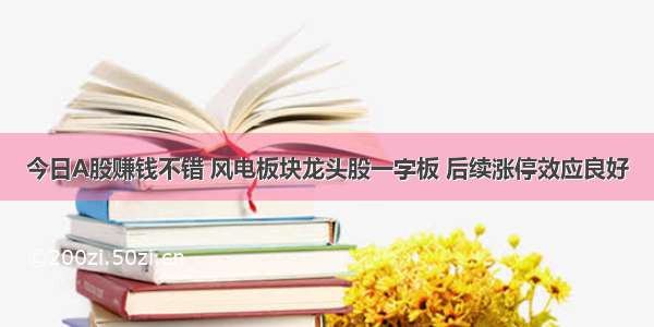 今日A股赚钱不错 风电板块龙头股一字板 后续涨停效应良好