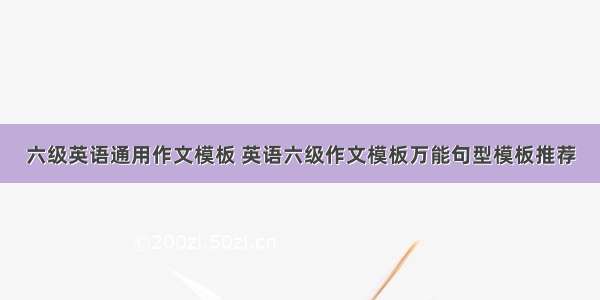 六级英语通用作文模板 英语六级作文模板万能句型模板推荐