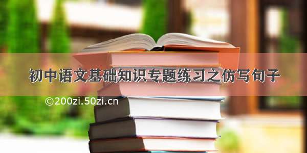 初中语文基础知识专题练习之仿写句子