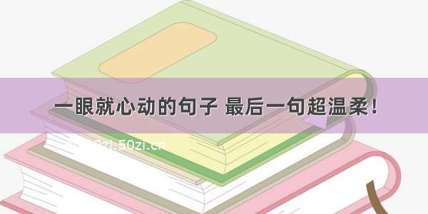 一眼就心动的句子 最后一句超温柔！