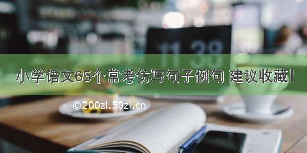 小学语文65个常考仿写句子例句 建议收藏！