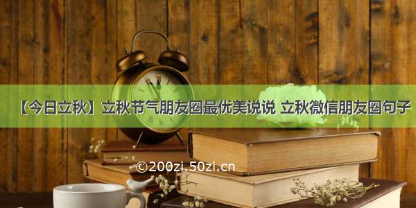 【今日立秋】立秋节气朋友圈最优美说说 立秋微信朋友圈句子