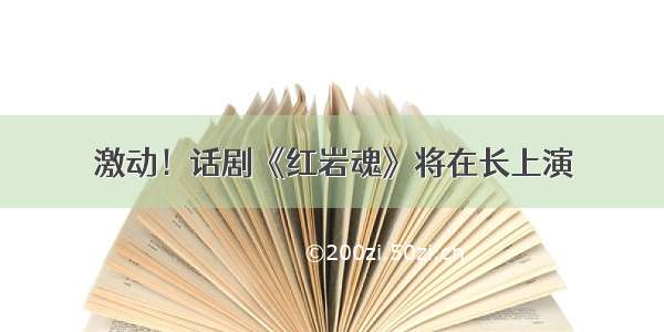 激动！话剧《红岩魂》将在长上演