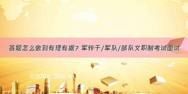 答题怎么做到有理有据？军转干/军队/部队文职制考试面试