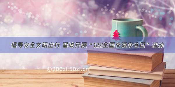 倡导安全文明出行 晋城开展“122全国交通安全日”活动