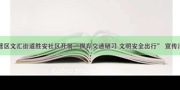 东营区文汇街道胜安社区开展“摒弃交通陋习 文明安全出行” 宣传活动