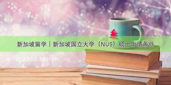 新加坡留学｜新加坡国立大学（NUS）硕士申请条件